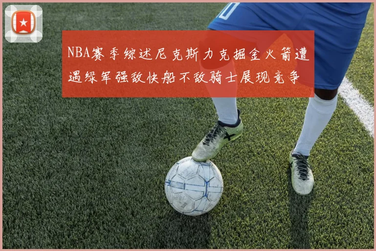 NBA赛季综述尼克斯力克掘金火箭遭遇绿军强敌快船不敌骑士展现竞争激烈