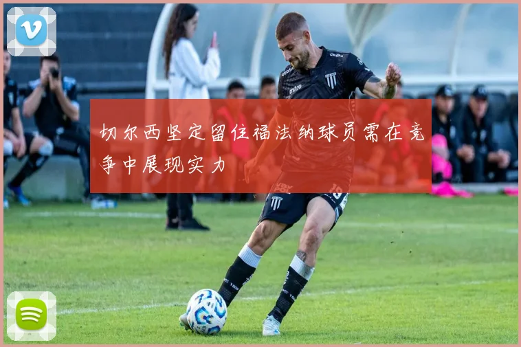 切尔西坚定留住福法纳球员需在竞争中展现实力