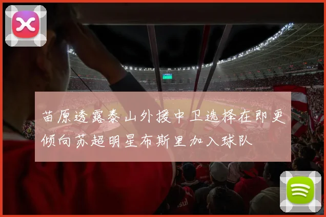 苗原透露泰山外援中卫选择在即更倾向苏超明星布斯里加入球队