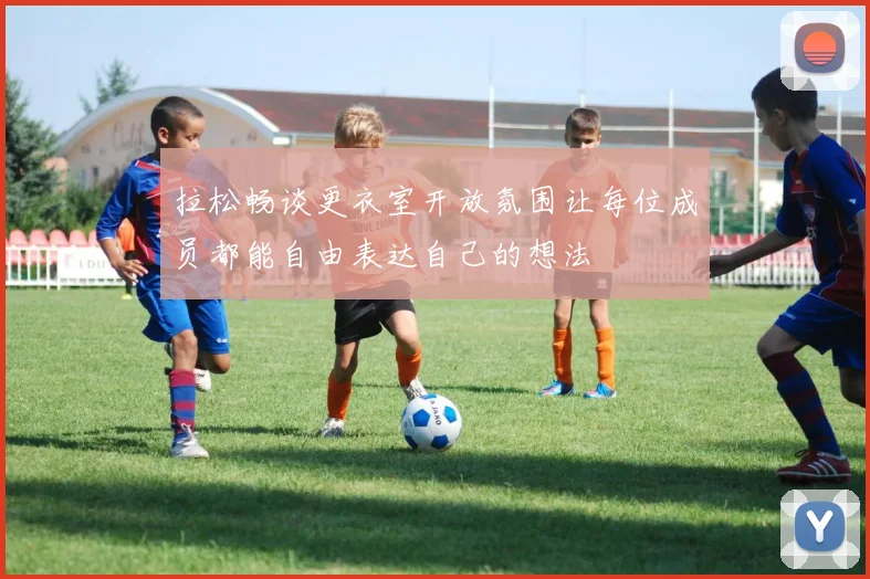 拉松畅谈更衣室开放氛围让每位成员都能自由表达自己的想法