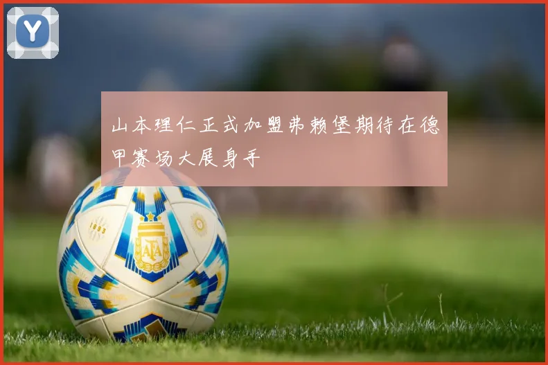 山本理仁正式加盟弗赖堡期待在德甲赛场大展身手