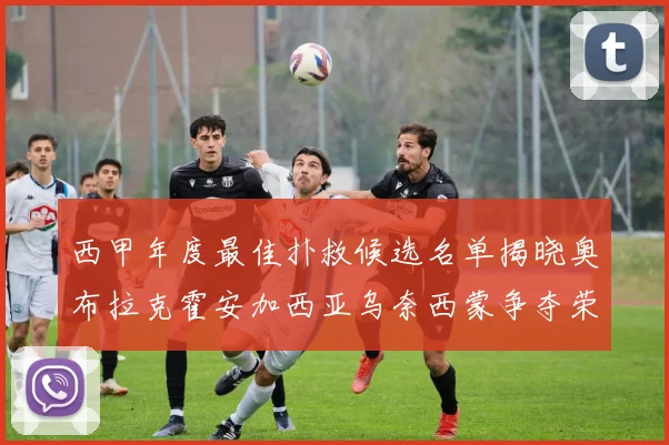 西甲年度最佳扑救候选名单揭晓奥布拉克霍安加西亚乌奈西蒙争夺荣誉