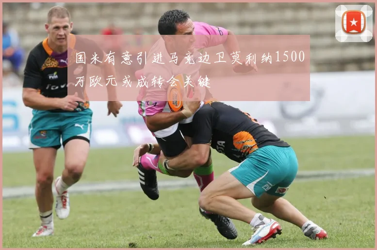 国米有意引进马竞边卫莫利纳1500万欧元或成转会关键