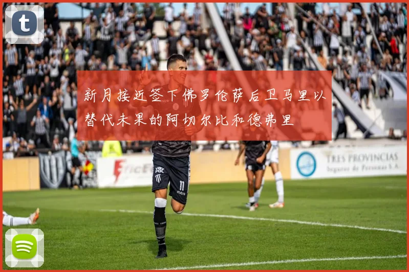 新月接近签下佛罗伦萨后卫马里以替代未果的阿切尔比和德弗里