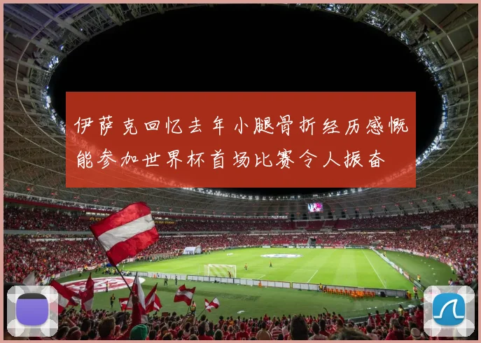 伊萨克回忆去年小腿骨折经历感慨能参加世界杯首场比赛令人振奋