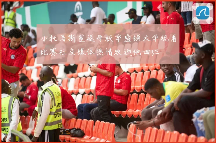 小托马斯重返母校华盛顿大学观看比赛社交媒体热情欢迎他回归