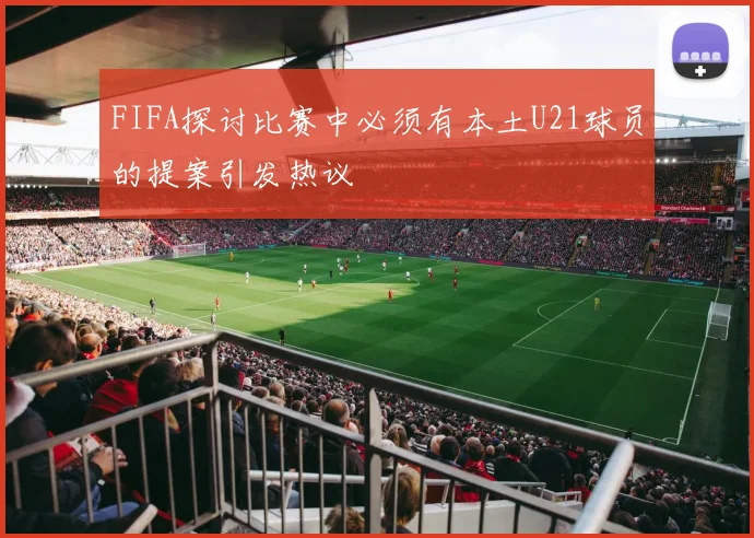 FIFA探讨比赛中必须有本土U21球员的提案引发热议