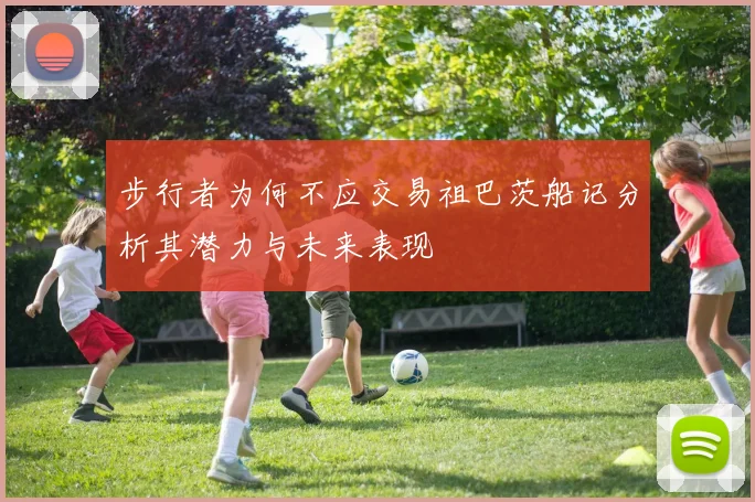 步行者为何不应交易祖巴茨船记分析其潜力与未来表现