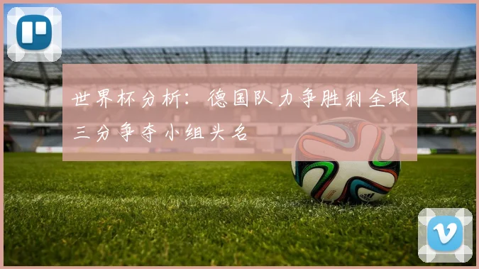 世界杯分析：德国队力争胜利全取三分争夺小组头名